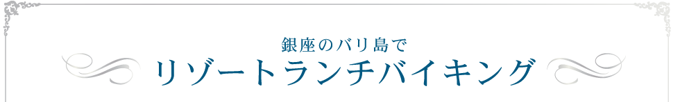 銀座のバリ島でリゾートランチバイキング